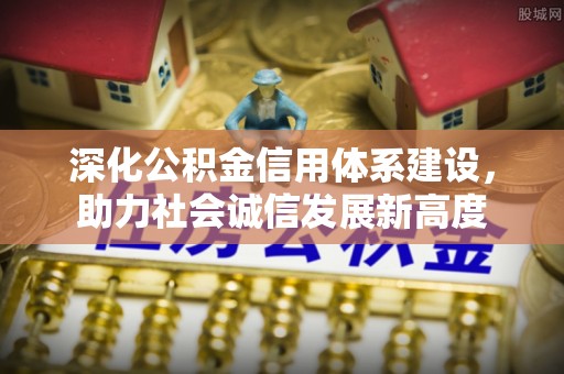 椒江深化公积金信用体系建设，助力社会诚信发展新高度