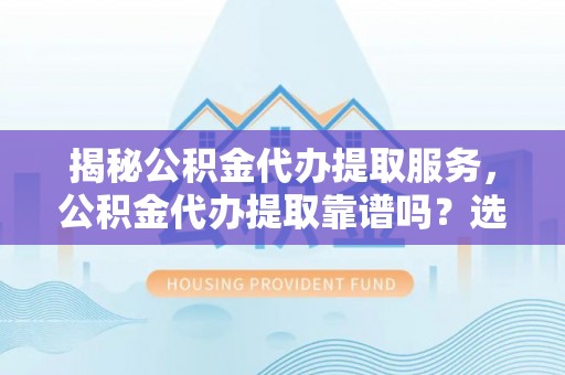 椒江揭秘公积金代办提取服务，公积金代办提取靠谱吗？选择需谨慎