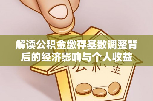椒江解读公积金缴存基数调整背后的经济影响与个人收益