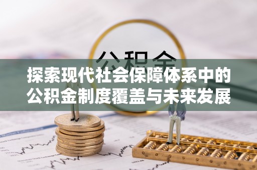 椒江探索现代社会保障体系中的公积金制度覆盖与未来发展
