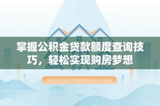 椒江掌握公积金贷款额度查询技巧，轻松实现购房梦想