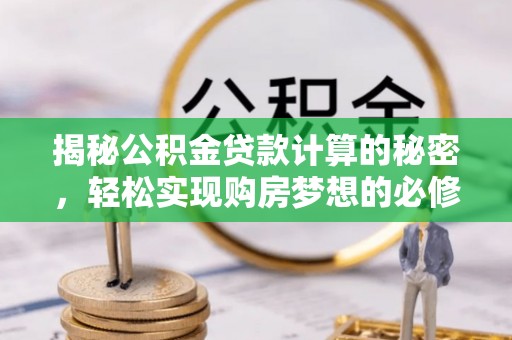 椒江揭秘公积金贷款计算的秘密，轻松实现购房梦想的必修课