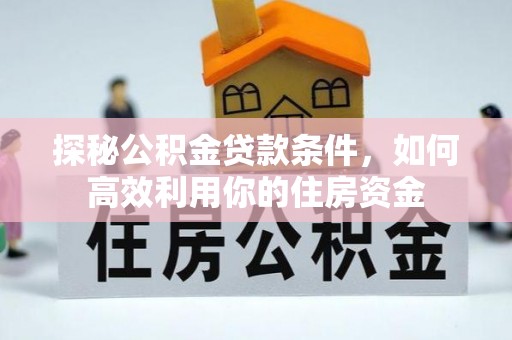 椒江探秘公积金贷款条件，如何高效利用你的住房资金