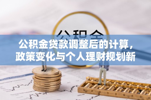 椒江公积金贷款调整后的计算，政策变化与个人理财规划新思路