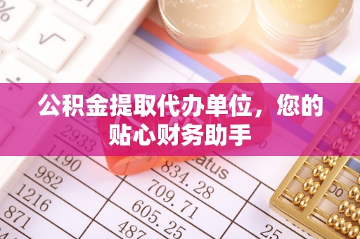 椒江公积金提取代办单位，您的贴心财务助手