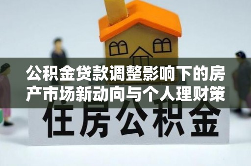 椒江公积金贷款调整影响下的房产市场新动向与个人理财策略