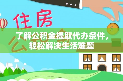椒江了解公积金提取代办条件，轻松解决生活难题