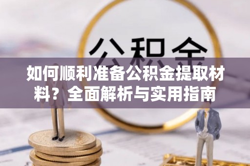 椒江如何顺利准备公积金提取材料？全面解析与实用指南