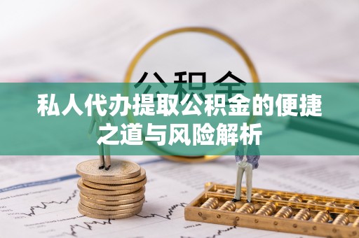 椒江私人代办提取公积金的便捷之道与风险解析