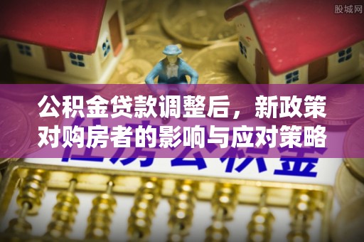 椒江公积金贷款调整后，新政策对购房者的影响与应对策略