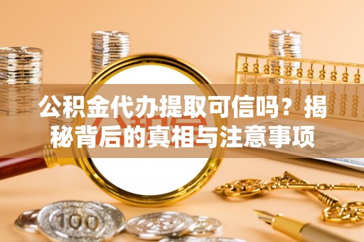 椒江公积金代办提取可信吗？揭秘背后的真相与注意事项