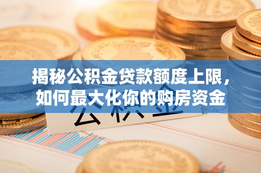椒江揭秘公积金贷款额度上限，如何最大化你的购房资金