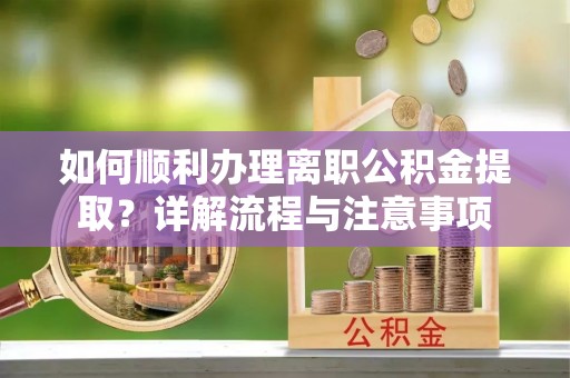 椒江如何顺利办理离职公积金提取？详解流程与注意事项