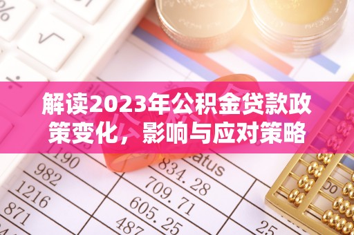 椒江解读2023年公积金贷款政策变化，影响与应对策略