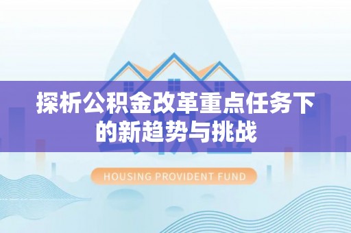 椒江探析公积金改革重点任务下的新趋势与挑战