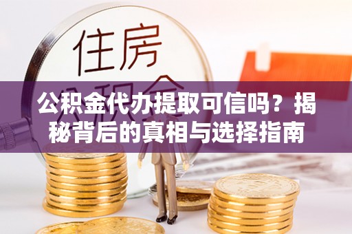 椒江公积金代办提取可信吗？揭秘背后的真相与选择指南
