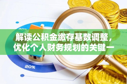 椒江解读公积金缴存基数调整，优化个人财务规划的关键一步