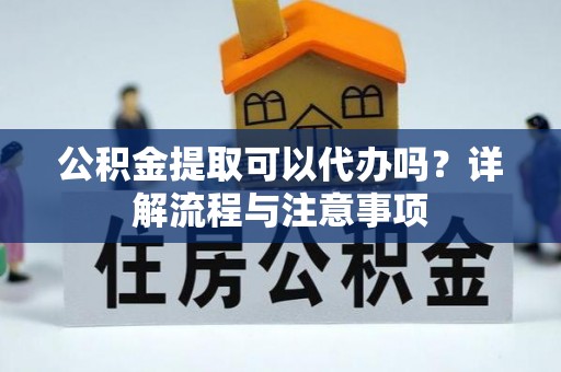 椒江公积金提取可以代办吗？详解流程与注意事项