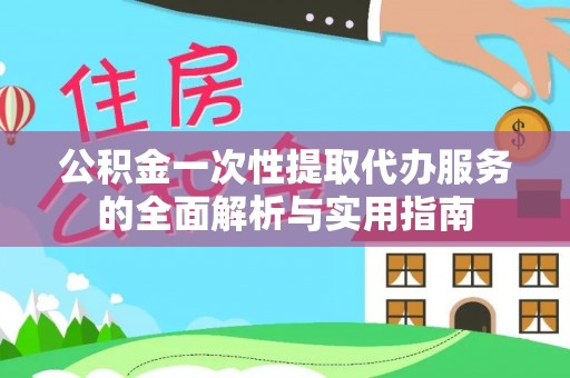 椒江公积金一次性提取代办服务的全面解析与实用指南