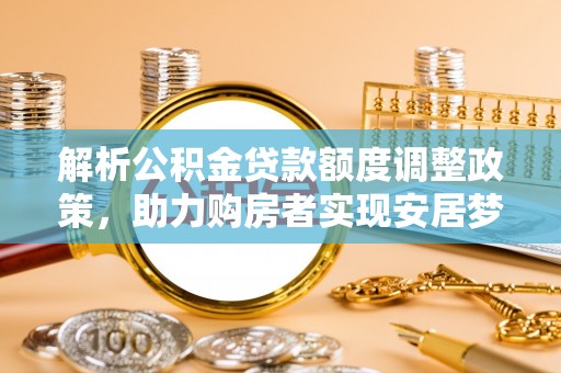 椒江解析公积金贷款额度调整政策，助力购房者实现安居梦想