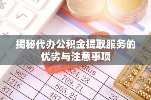 椒江揭秘代办公积金提取服务的优劣与注意事项