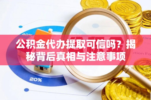 椒江公积金代办提取可信吗？揭秘背后真相与注意事项