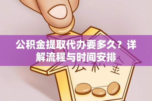 椒江公积金提取代办要多久？详解流程与时间安排