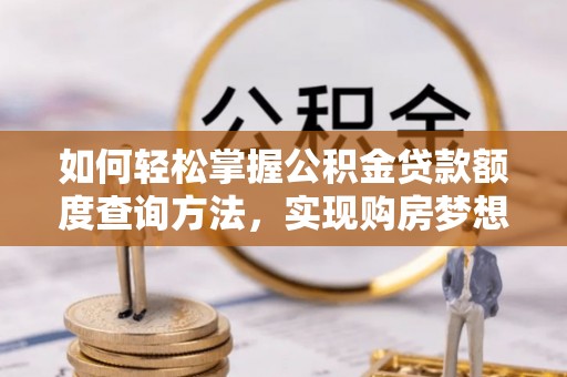 椒江如何轻松掌握公积金贷款额度查询方法，实现购房梦想？