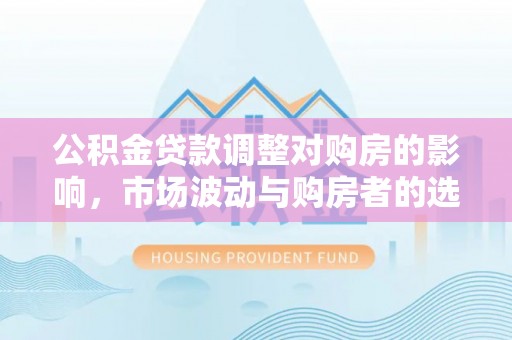 椒江公积金贷款调整对购房的影响，市场波动与购房者的选择
