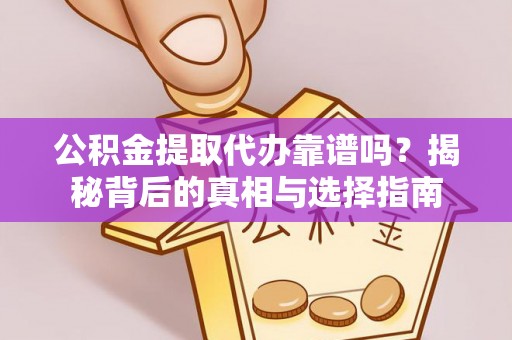 椒江公积金提取代办靠谱吗？揭秘背后的真相与选择指南