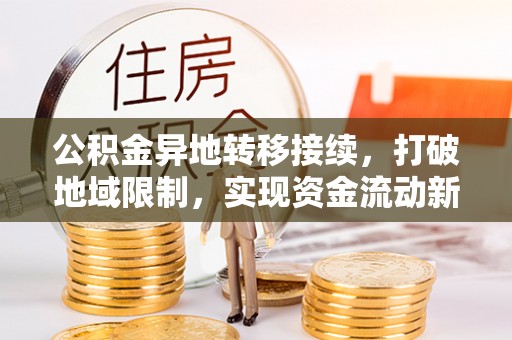 椒江公积金异地转移接续，打破地域限制，实现资金流动新纪元