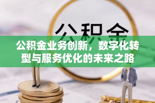 椒江公积金业务创新，数字化转型与服务优化的未来之路
