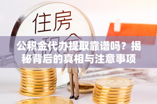 椒江公积金代办提取靠谱吗？揭秘背后的真相与注意事项