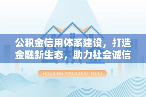 椒江公积金信用体系建设，打造金融新生态，助力社会诚信发展