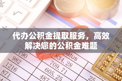 椒江代办公积金提取服务，高效解决您的公积金难题