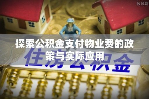 椒江探索公积金支付物业费的政策与实际应用