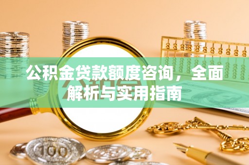 椒江公积金贷款额度咨询，全面解析与实用指南