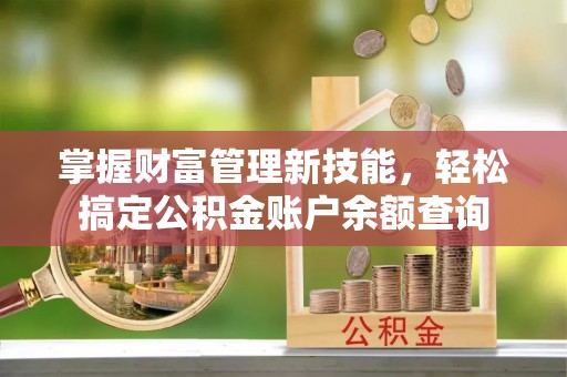 椒江掌握财富管理新技能，轻松搞定公积金账户余额查询