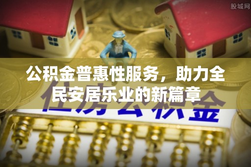 椒江公积金普惠性服务，助力全民安居乐业的新篇章