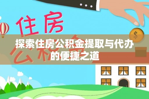 椒江探索住房公积金提取与代办的便捷之道