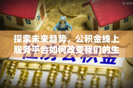 椒江探索未来趋势，公积金线上服务平台如何改变我们的生活