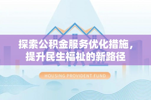 椒江探索公积金服务优化措施，提升民生福祉的新路径