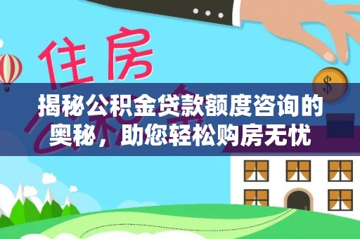椒江揭秘公积金贷款额度咨询的奥秘，助您轻松购房无忧