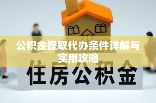 椒江公积金提取代办条件详解与实用攻略