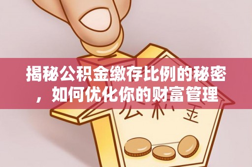 椒江揭秘公积金缴存比例的秘密，如何优化你的财富管理