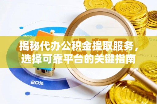 椒江揭秘代办公积金提取服务，选择可靠平台的关键指南