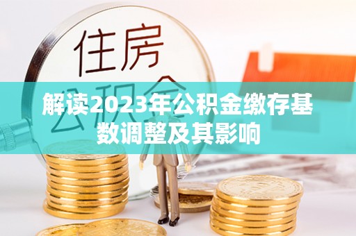 椒江解读2023年公积金缴存基数调整及其影响
