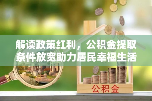 椒江解读政策红利，公积金提取条件放宽助力居民幸福生活