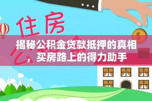 椒江揭秘公积金贷款抵押的真相，买房路上的得力助手