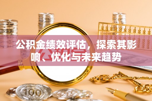 椒江公积金绩效评估，探索其影响、优化与未来趋势